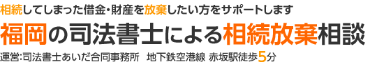 福岡の司法書士による相続放棄相談│相続してしまった借金・財産を放棄したい方をサポートします│運営：司法書士あいだ合同事務所　地下鉄空港線 赤坂駅徒歩5分