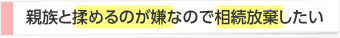 親族と揉めるのが嫌なので相続放棄したい